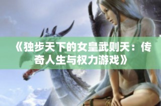 《独步天下的女皇武则天：传奇人生与权力游戏》
