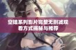 空姐系列影片完整无删减观看方式揭秘与推荐