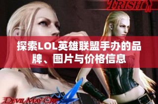 探索LOL英雄联盟手办的品牌、图片与价格信息