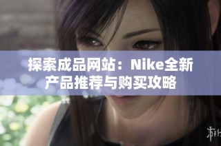 探索成品网站：Nike全新产品推荐与购买攻略