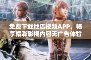 免费下载地瓜视频APP，畅享精彩影视内容无广告体验