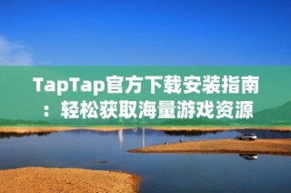 TapTap官方下载安装指南：轻松获取海量游戏资源