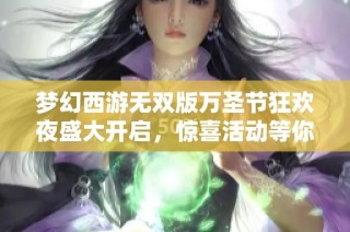 梦幻西游无双版万圣节狂欢夜盛大开启，惊喜活动等你参与