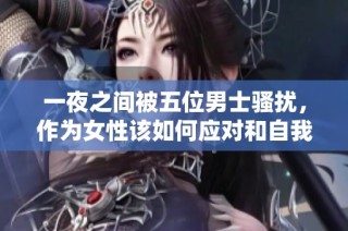 一夜之间被五位男士骚扰，作为女性该如何应对和自我保护