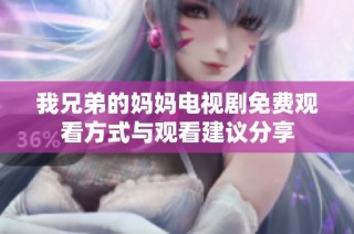 我兄弟的妈妈电视剧免费观看方式与观看建议分享