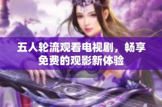 五人轮流观看电视剧，畅享免费的观影新体验