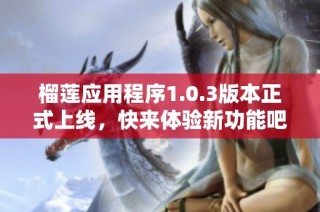 榴莲应用程序1.0.3版本正式上线，快来体验新功能吧