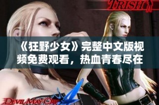 《狂野少女》完整中文版视频免费观看，热血青春尽在其中