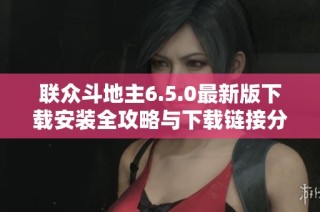 联众斗地主6.5.0最新版下载安装全攻略与下载链接分享