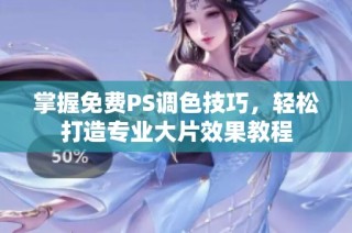 掌握免费PS调色技巧，轻松打造专业大片效果教程