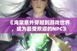 《海棠意外穿越到游戏世界，成为最受欢迎的NPC》