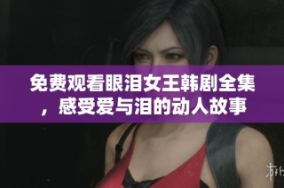 免费观看眼泪女王韩剧全集，感受爱与泪的动人故事