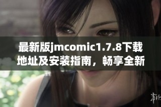 最新版jmcomic1.7.8下载地址及安装指南，畅享全新漫画阅读体验！