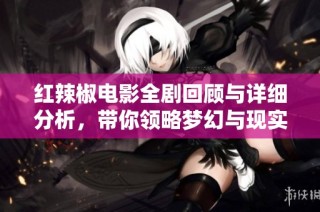 红辣椒电影全剧回顾与详细分析，带你领略梦幻与现实的交织