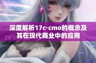 深度解析17c·cmo的概念及其在现代商业中的应用