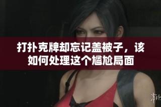 打扑克牌却忘记盖被子，该如何处理这个尴尬局面