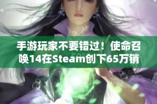 手游玩家不要错过！使命召唤14在Steam创下65万销量新纪录