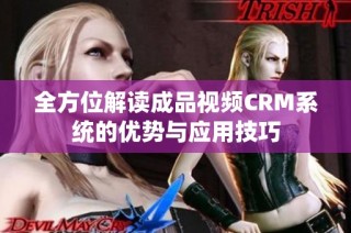 全方位解读成品视频CRM系统的优势与应用技巧