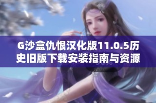 G沙盒仇恨汉化版11.0.5历史旧版下载安装指南与资源分享