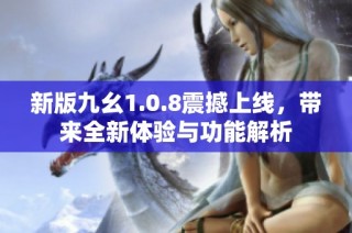 新版九幺1.0.8震撼上线，带来全新体验与功能解析