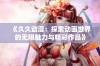 《久久动漫：探索动画世界的无限魅力与精彩作品》