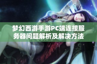 梦幻西游手游PC端连接服务器问题解析及解决方法