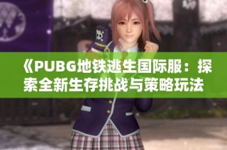 《PUBG地铁逃生国际服：探索全新生存挑战与策略玩法》