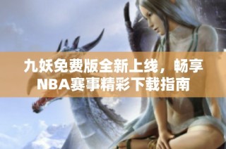 九妖免费版全新上线，畅享NBA赛事精彩下载指南