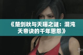 《楚剑秋与天瑶之谜：混沌天帝诀的千年恩怨》