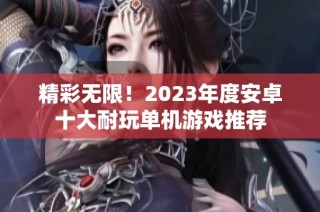 精彩无限！2023年度安卓十大耐玩单机游戏推荐