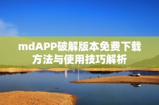 mdAPP破解版本免费下载方法与使用技巧解析