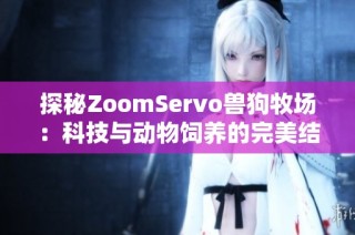 探秘ZoomServo兽狗牧场：科技与动物饲养的完美结合