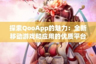 探索QooApp的魅力：全新移动游戏和应用的优质平台