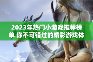 2023年热门小游戏推荐榜单 你不可错过的精彩游戏体验一览