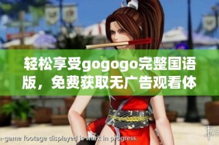 轻松享受gogogo完整国语版，免费获取无广告观看体验