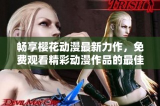 畅享樱花动漫最新力作，免费观看精彩动漫作品的最佳途径