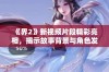 《界2》新视频片段精彩亮相，揭示故事背景与角色发展蹊径