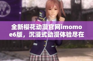 全新樱花动漫官网imomoe6版，沉浸式动漫体验尽在掌握