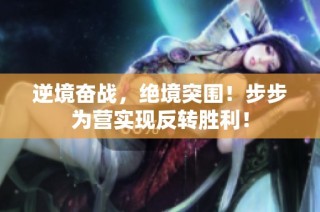 逆境奋战，绝境突围！步步为营实现反转胜利！