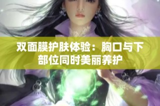 双面膜护肤体验：胸口与下部位同时美丽养护