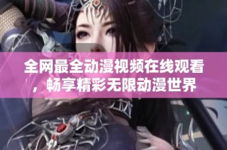 全网最全动漫视频在线观看，畅享精彩无限动漫世界