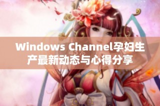 Windows Channel孕妇生产最新动态与心得分享