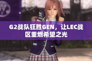 G2战队狂胜GEN，让LEC战区重燃希望之光