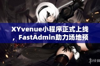XYvenue小程序正式上线，FastAdmin助力场地预定新模式
