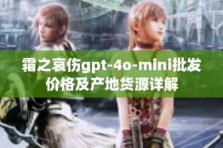 霜之哀伤gpt-4o-mini批发价格及产地货源详解