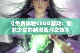 《免费体验CSGO游戏：怒怼少女的刺激战斗之旅》