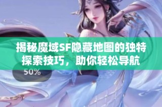 揭秘魔域SF隐藏地图的独特探索技巧，助你轻松导航