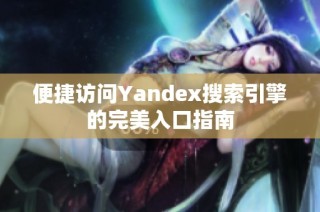 便捷访问Yandex搜索引擎的完美入口指南