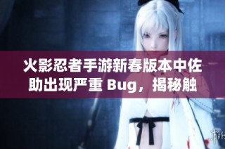 火影忍者手游新春版本中佐助出现严重 Bug，揭秘触发方法与解决方案