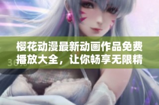 樱花动漫最新动画作品免费播放大全，让你畅享无限精彩